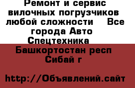 •	Ремонт и сервис вилочных погрузчиков (любой сложности) - Все города Авто » Спецтехника   . Башкортостан респ.,Сибай г.